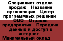 Специалист отдела продаж › Название организации ­ Центр программных решений, ООО › Отрасль предприятия ­ Передача данных и доступ в интернет › Минимальный оклад ­ 15 000 - Все города Работа » Вакансии   . Мордовия респ.